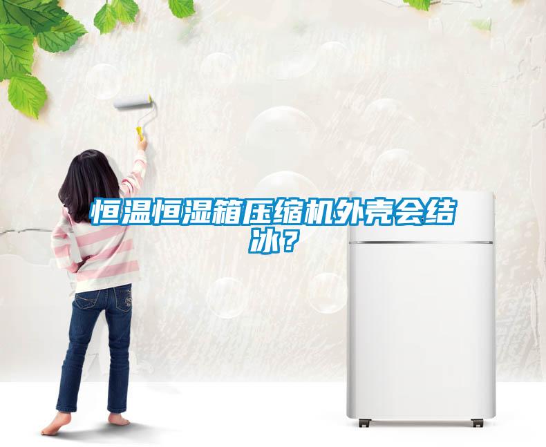 恒溫恒濕箱壓縮機外殼會結冰？