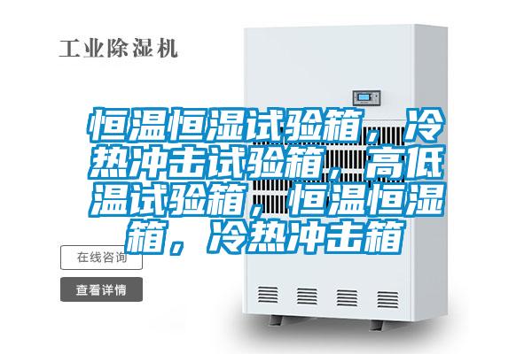 恒溫恒濕試驗(yàn)箱，冷熱沖擊試驗(yàn)箱，高低溫試驗(yàn)箱，恒溫恒濕箱，冷熱沖擊箱