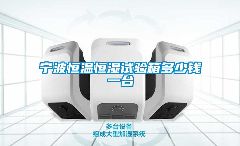 寧波恒溫恒濕試驗(yàn)箱多少錢(qián)一臺(tái)