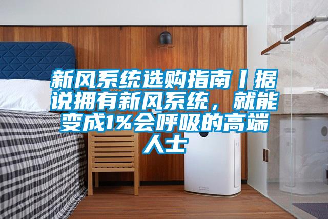 新風系統選購指南丨據說擁有新風系統，就能變成1%會呼吸的高端人士
