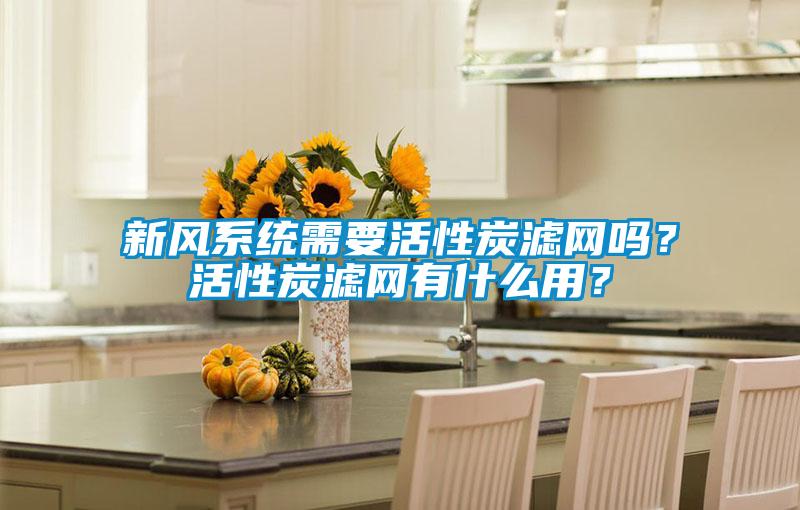 新風系統需要活性炭濾網嗎？活性炭濾網有什么用？