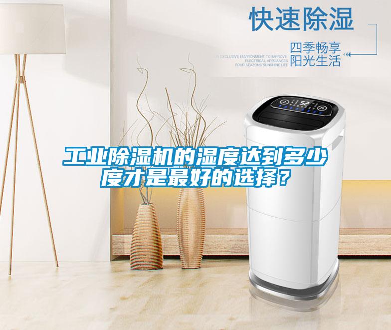 工業除濕機的濕度達到多少度才是最好的選擇？