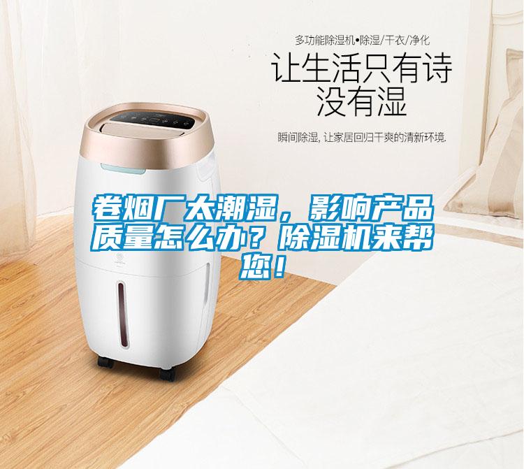卷煙廠太潮濕，影響產(chǎn)品質(zhì)量怎么辦？除濕機來幫您！