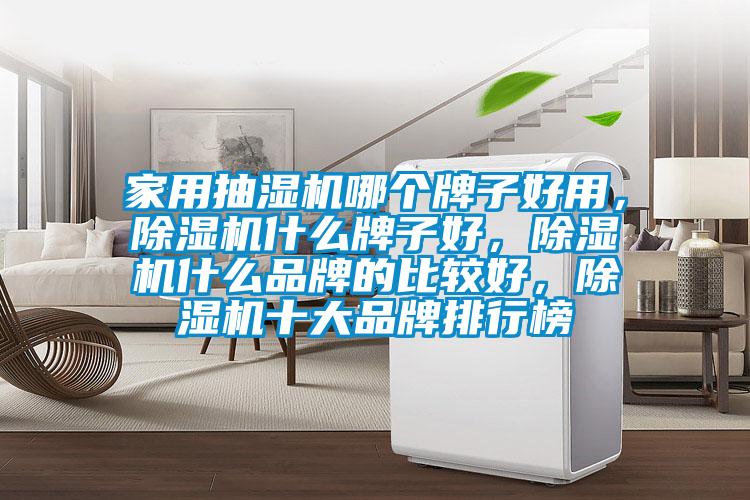 家用抽濕機哪個牌子好用，除濕機什么牌子好，除濕機什么品牌的比較好，除濕機十大品牌排行榜
