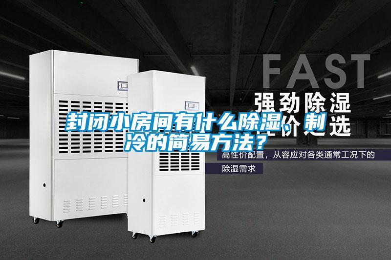 封閉小房間有什么除濕、制冷的簡易方法？