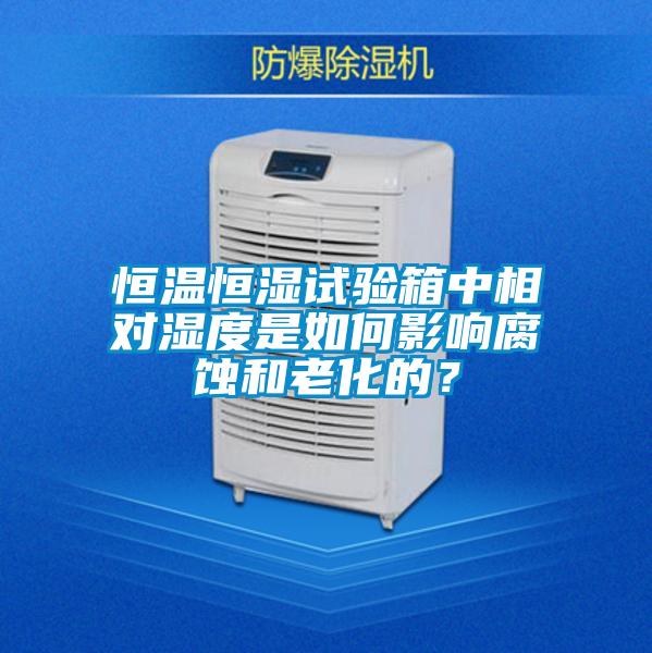 恒溫恒濕試驗(yàn)箱中相對(duì)濕度是如何影響腐蝕和老化的？