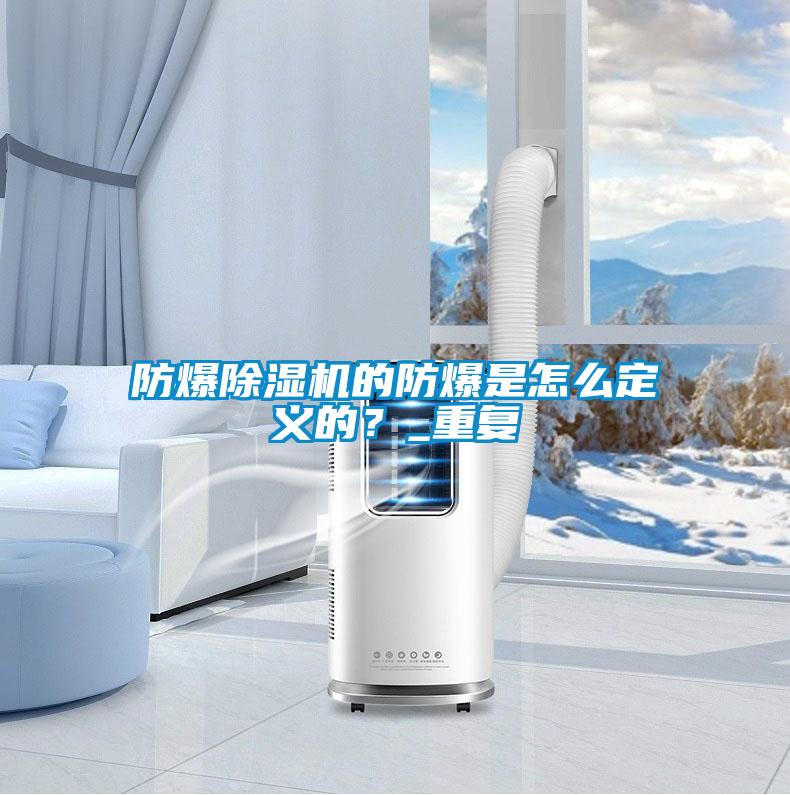 防爆除濕機的防爆是怎么定義的？_重復