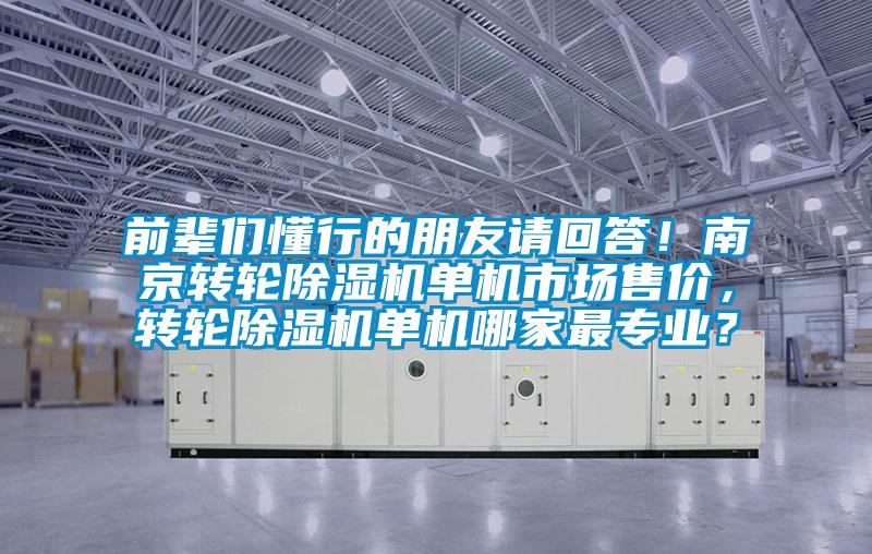 前輩們懂行的朋友請回答！南京轉輪除濕機單機市場售價，轉輪除濕機單機哪家最專業？