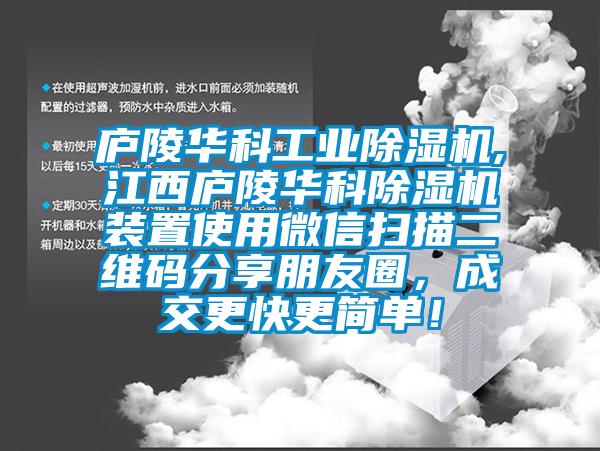廬陵華科工業(yè)除濕機,江西廬陵華科除濕機裝置使用微信掃描二維碼分享朋友圈，成交更快更簡單！