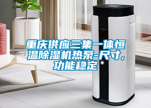重慶供應(yīng)三集一體恒溫除濕機熱泵-尺寸,功能穩(wěn)定