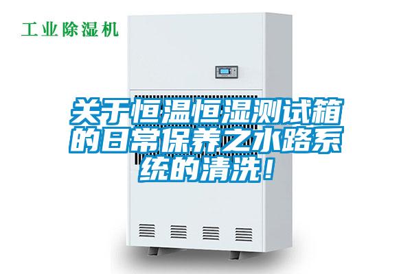 關(guān)于恒溫恒濕測試箱的日常保養(yǎng)之水路系統(tǒng)的清洗！