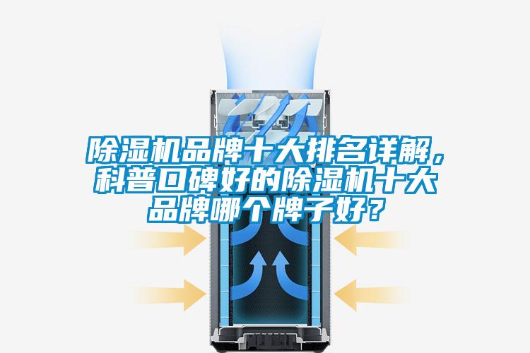 除濕機(jī)品牌十大排名詳解，科普口碑好的除濕機(jī)十大品牌哪個牌子好？