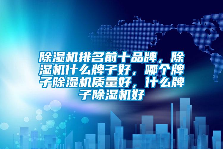 除濕機排名前十品牌，除濕機什么牌子好，哪個牌子除濕機質量好，什么牌子除濕機好