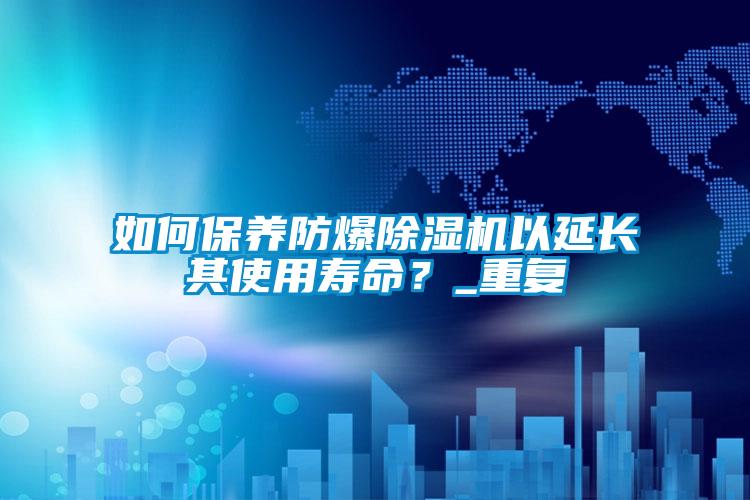 如何保養(yǎng)防爆除濕機以延長其使用壽命？_重復(fù)