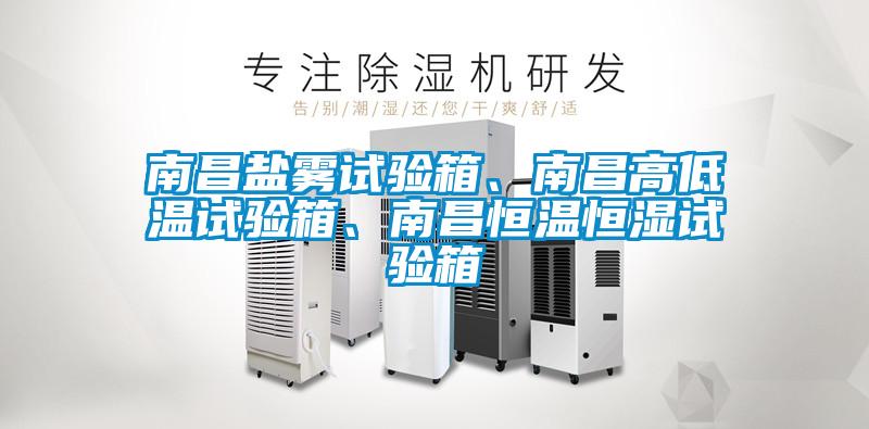 南昌鹽霧試驗箱、南昌高低溫試驗箱、南昌恒溫恒濕試驗箱
