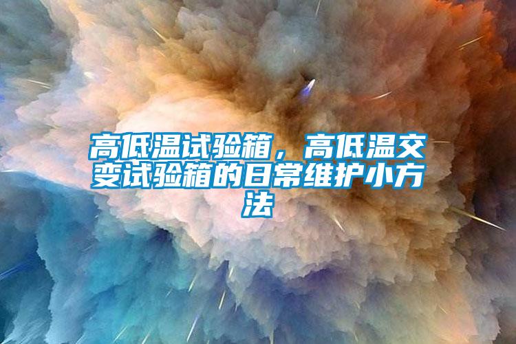 高低溫試驗箱，高低溫交變試驗箱的日常維護(hù)小方法