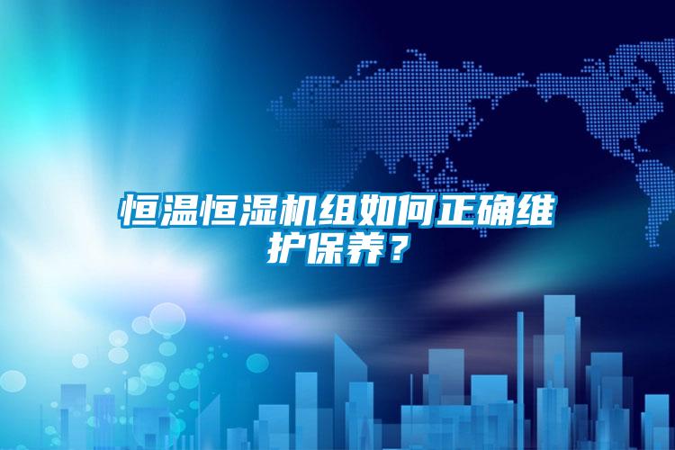 恒溫恒濕機(jī)組如何正確維護(hù)保養(yǎng)？