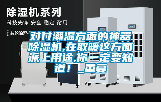 對付潮濕方面的神器除濕機,在取暖這方面派上用途,你一定要知道！_重復