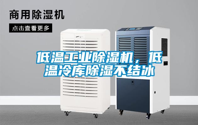 低溫工業除濕機，低溫冷庫除濕不結冰