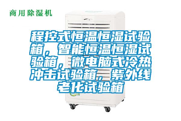 程控式恒溫恒濕試驗箱，智能恒溫恒濕試驗箱，微電腦式冷熱沖擊試驗箱，紫外線老化試驗箱