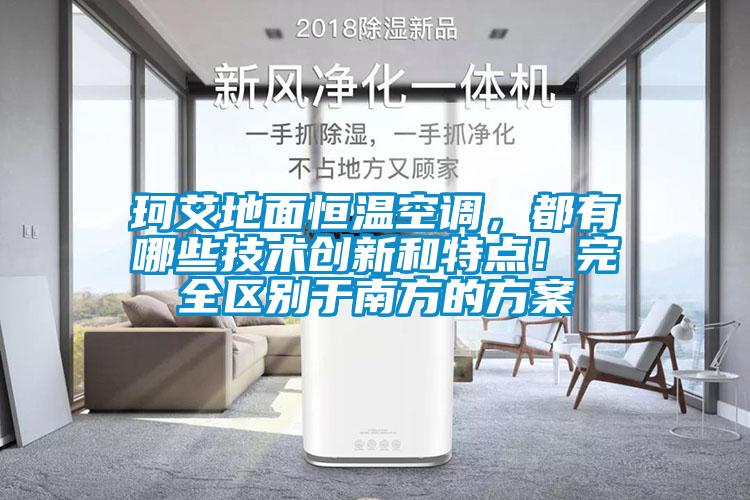珂艾地面恒溫空調(diào)，都有哪些技術(shù)創(chuàng)新和特點！完全區(qū)別于南方的方案