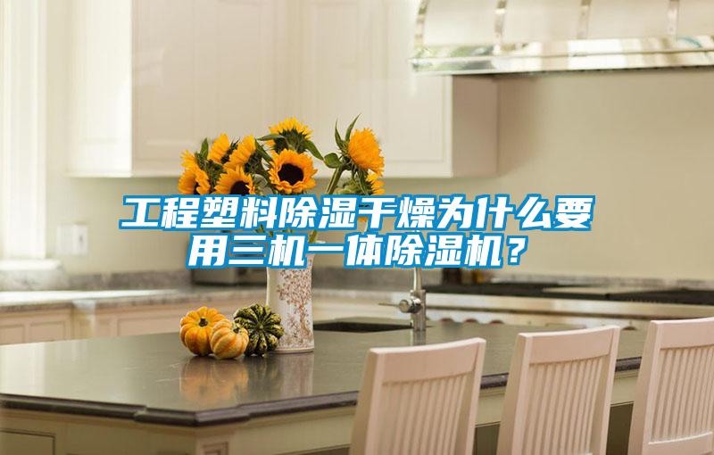 工程塑料除濕干燥為什么要用三機一體除濕機？