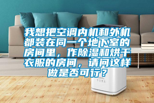 我想把空調(diào)內(nèi)機和外機都裝在同一個地下室的房間里，作除濕和烘干衣服的房間，請問這樣做是否可行？