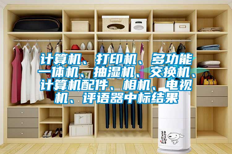 計算機、打印機、多功能一體機、抽濕機、交換機、計算機配件、相機、電視機、評語器中標結果