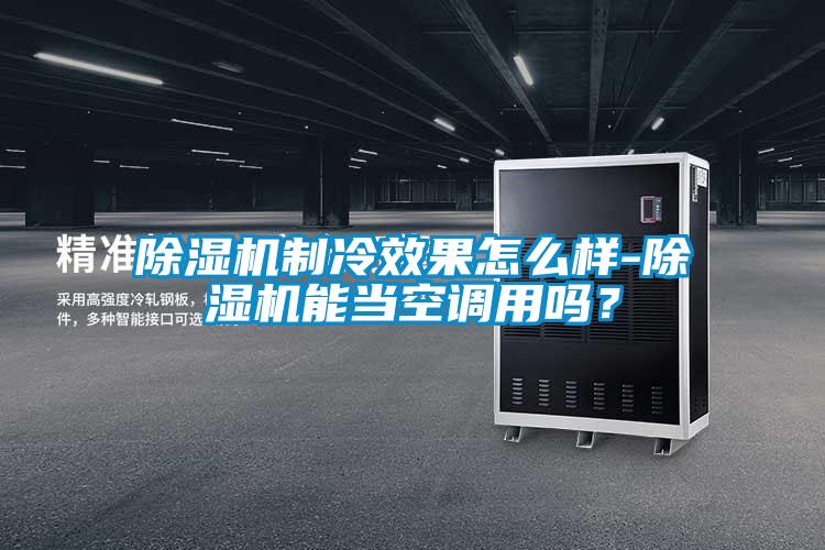 除濕機制冷效果怎么樣-除濕機能當空調用嗎？