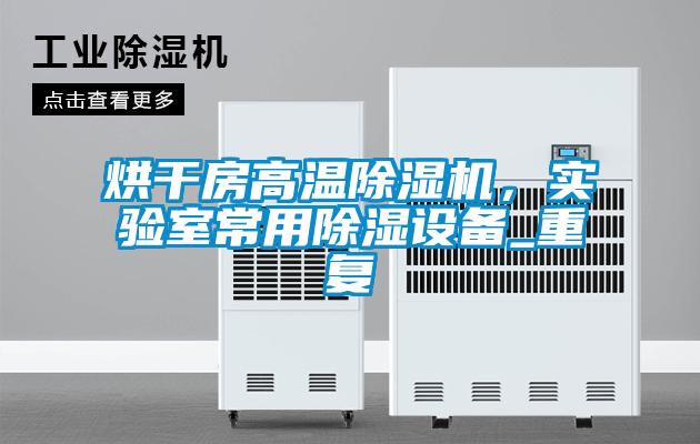 烘干房高溫除濕機(jī)，實(shí)驗(yàn)室常用除濕設(shè)備_重復(fù)