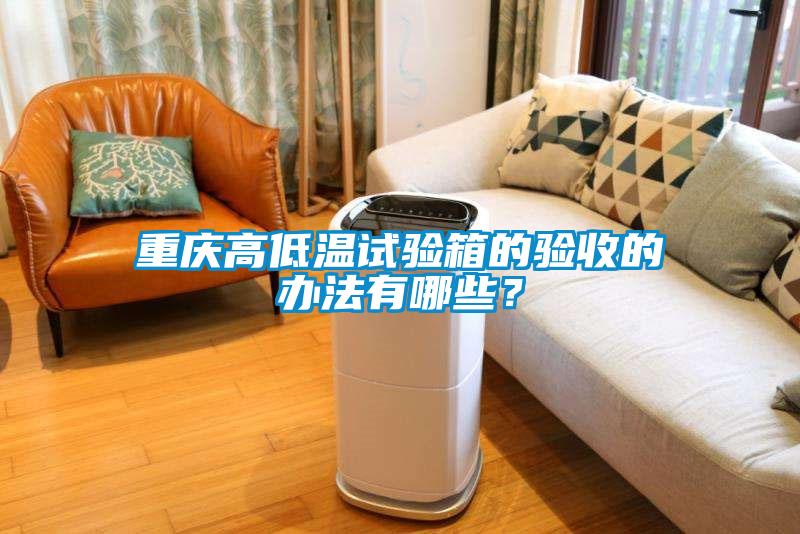 重慶高低溫試驗箱的驗收的辦法有哪些？