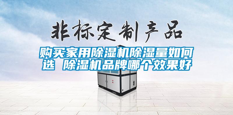 購買家用除濕機(jī)除濕量如何選 除濕機(jī)品牌哪個效果好