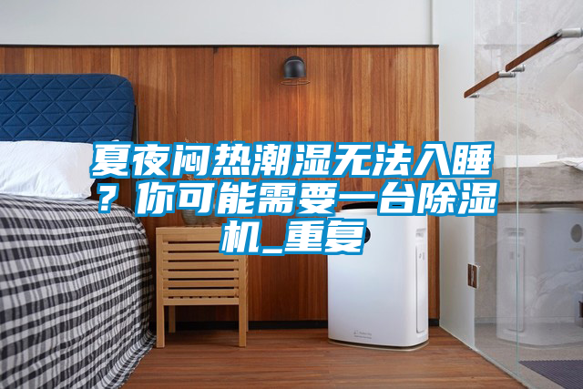 夏夜悶熱潮濕無法入睡？你可能需要一臺除濕機_重復