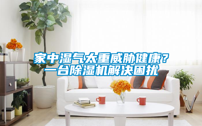 家中濕氣太重威脅健康？一臺除濕機解決困擾