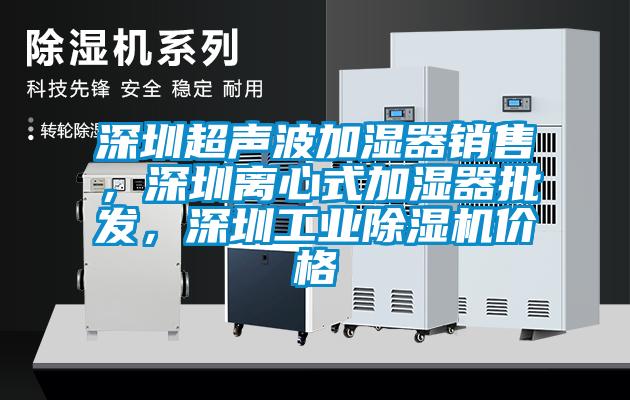 深圳超聲波加濕器銷售，深圳離心式加濕器批發，深圳工業除濕機價格