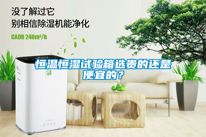 恒溫恒濕試驗(yàn)箱選貴的還是便宜的？