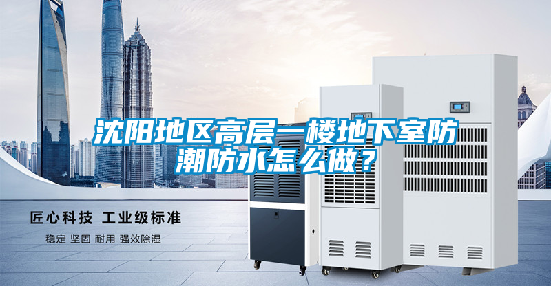 沈陽地區高層一樓地下室防潮防水怎么做？