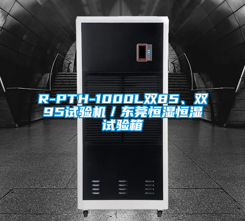 R-PTH-1000L雙85、雙95試驗機／東莞恒濕恒濕試驗箱