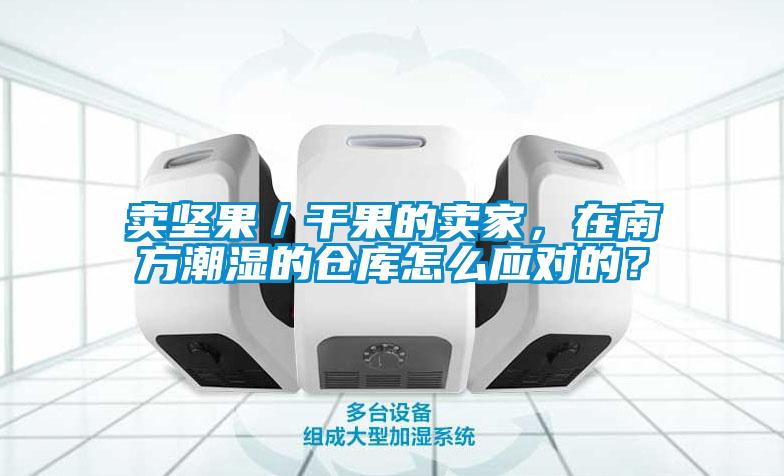 賣(mài)堅(jiān)果／干果的賣(mài)家，在南方潮濕的倉(cāng)庫(kù)怎么應(yīng)對(duì)的？