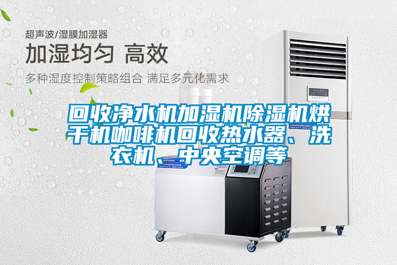 回收凈水機加濕機除濕機烘干機咖啡機回收熱水器、洗衣機、中央空調等