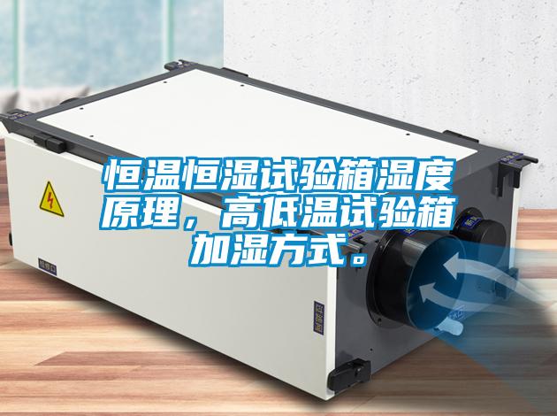 恒溫恒濕試驗箱濕度原理，高低溫試驗箱加濕方式。