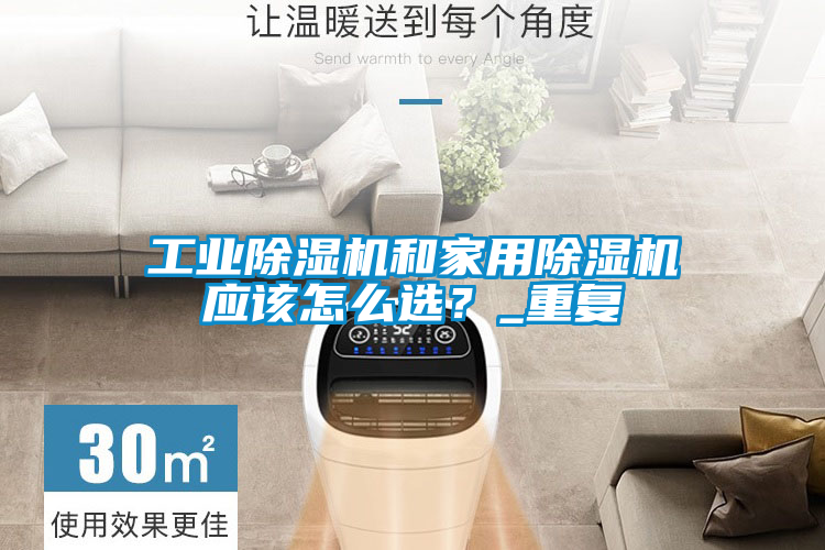 工業除濕機和家用除濕機應該怎么選？_重復