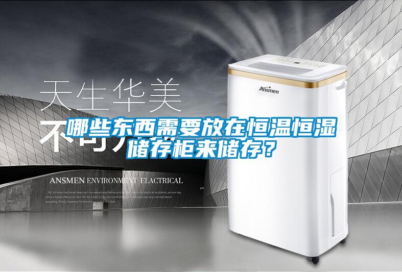 哪些東西需要放在恒溫恒濕儲存柜來儲存？