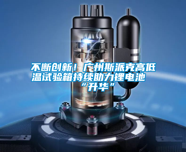 不斷創新！廣州斯派克高低溫試驗箱持續助力鋰電池“升華”