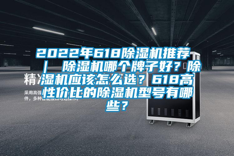 2022年618除濕機推薦 ｜ 除濕機哪個牌子好？除濕機應(yīng)該怎么選？618高性價比的除濕機型號有哪些？