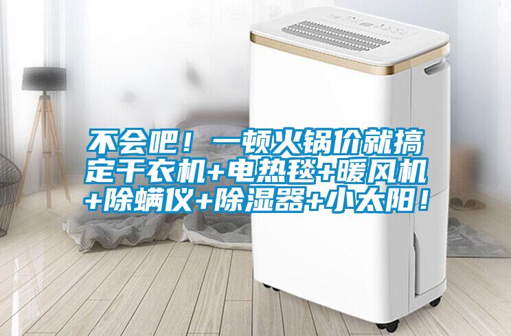 不會吧！一頓火鍋價就搞定干衣機+電熱毯+暖風機+除螨儀+除濕器+小太陽！