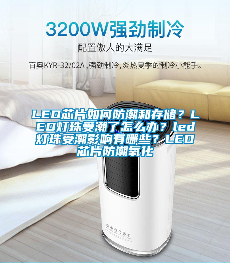 LED芯片如何防潮和存儲？LED燈珠受潮了怎么辦？led燈珠受潮影響有哪些？LED芯片防潮氧化