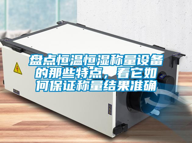 盤點恒溫恒濕稱量設(shè)備的那些特點，看它如何保證稱量結(jié)果準確