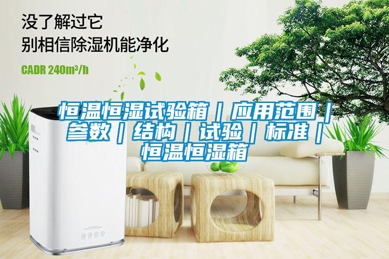 恒溫恒濕試驗箱｜應用范圍｜參數(shù)｜結構｜試驗｜標準｜恒溫恒濕箱