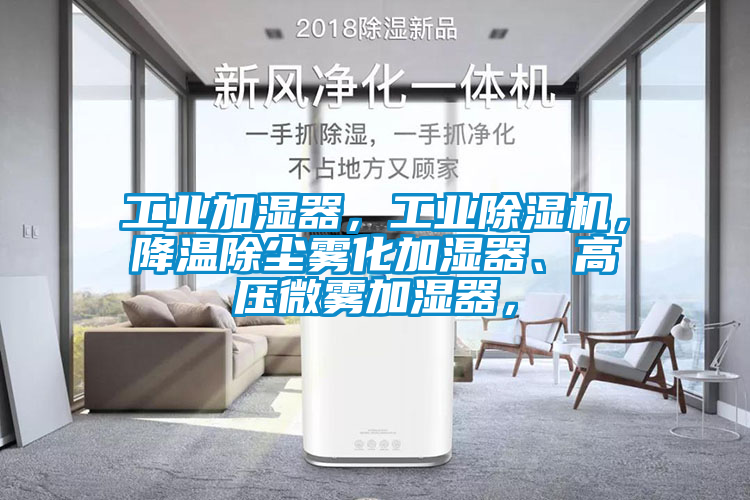 工業加濕器，工業除濕機，降溫除塵霧化加濕器、高壓微霧加濕器，
